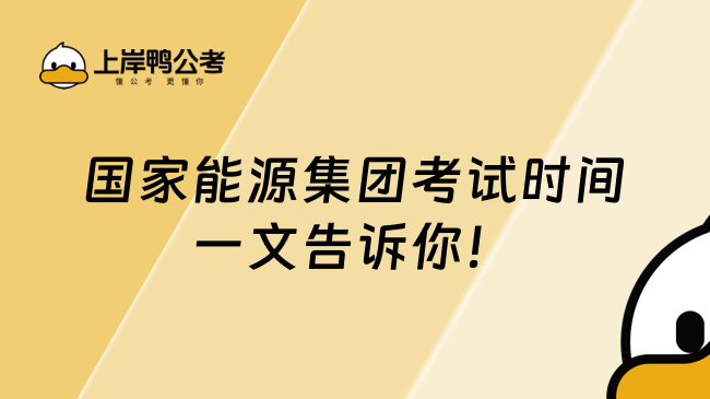 國家能源集團(tuán)考試時(shí)間一文告訴你！