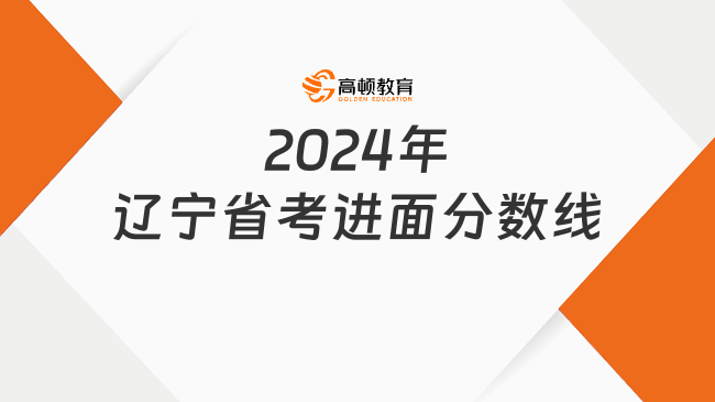 2024年遼寧省考進(jìn)面分?jǐn)?shù)線已出，附面試備考經(jīng)驗！