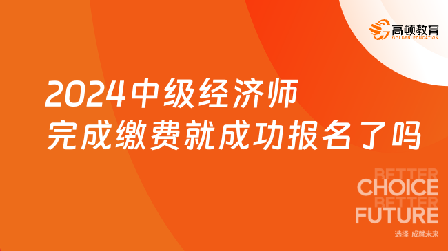 2024中级经济师完成缴费就成功报名了吗