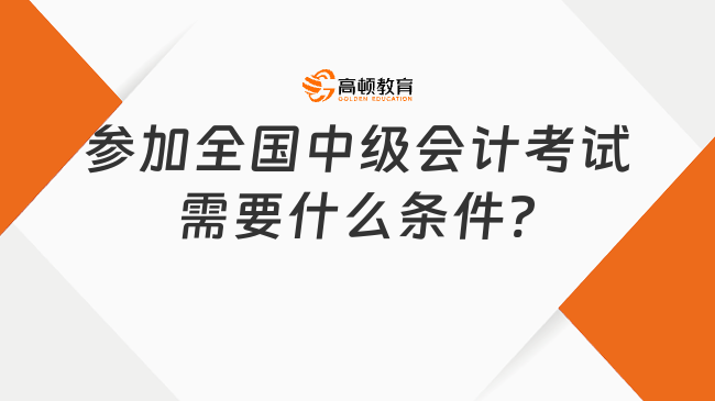 參加全國中級會計考試需要什么條件?