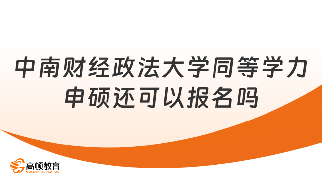 2024中南財經(jīng)政法大學同等學力申碩還可以報名嗎？詳細解析