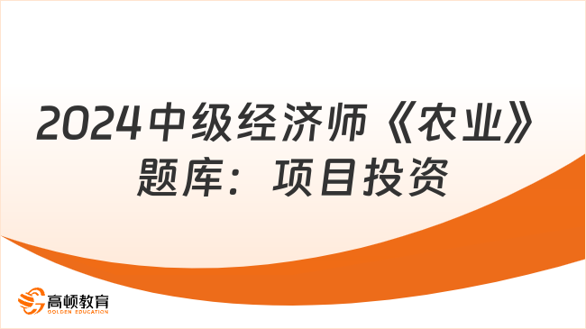 2024中級經(jīng)濟(jì)師《農(nóng)業(yè)》題庫：項目投資