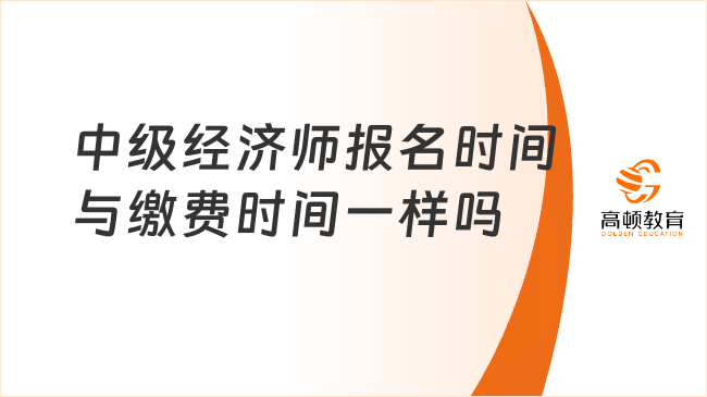 中级经济师报名时间与缴费时间一样吗