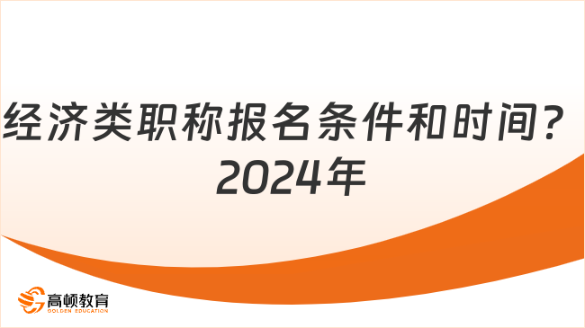 經(jīng)濟(jì)類職稱報(bào)名條件和時(shí)間？2024年