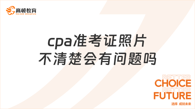 cpa准考证照片不清楚会有问题吗