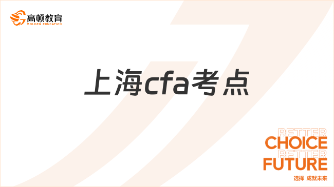 上海cfa考點(diǎn)有哪些？點(diǎn)擊查看！