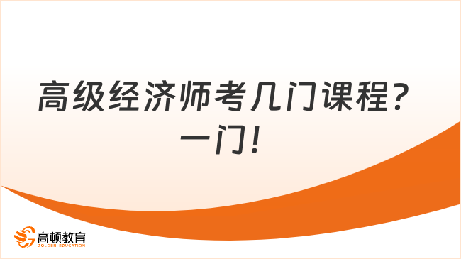 高級(jí)經(jīng)濟(jì)師考幾門(mén)課程？一門(mén)！