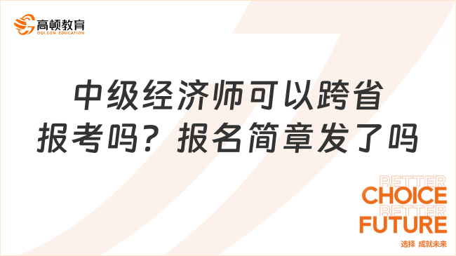 中級經(jīng)濟(jì)師可以跨省報(bào)考嗎？報(bào)名簡章發(fā)了嗎