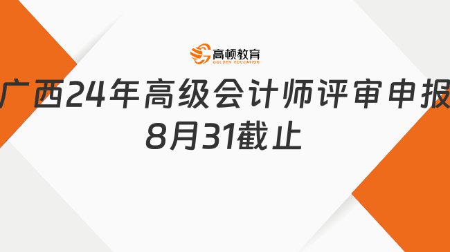 廣西24年高級會計師評審申報8月31截止