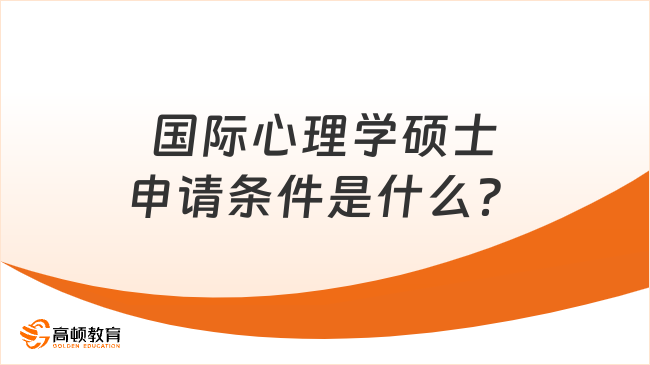 国际心理学硕士申请条件是什么？申请条件及流程汇总！