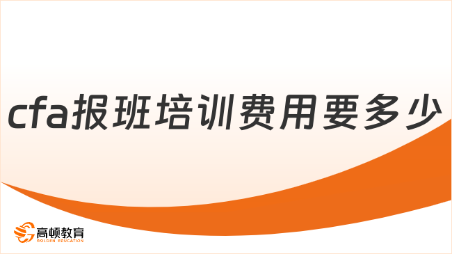 2024年CFA報(bào)班培訓(xùn)費(fèi)用要多少？了解一下！