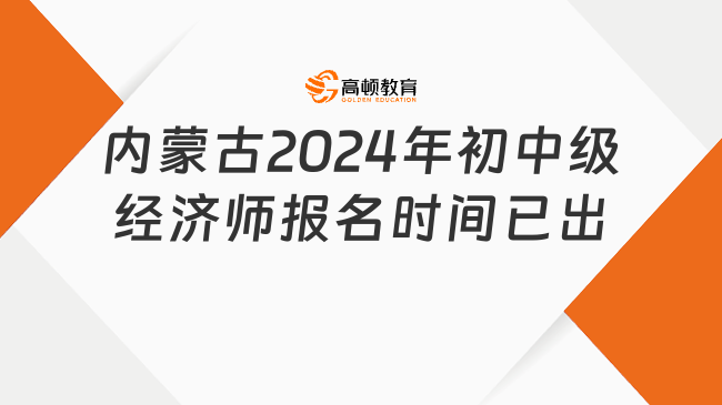 内蒙古2024年初中级经济师报名时间：8月16日-9月2日