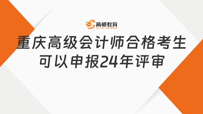 重慶高級(jí)會(huì)計(jì)師合格考生可以申報(bào)24年評(píng)審嗎?