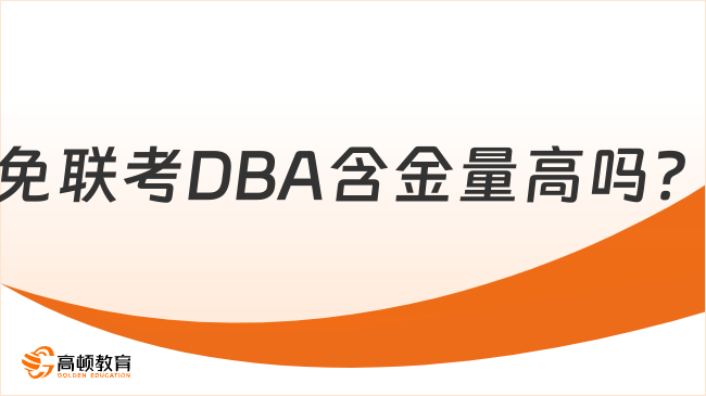 免聯(lián)考DBA含金量高嗎？DBA含金量及優(yōu)勢解讀！