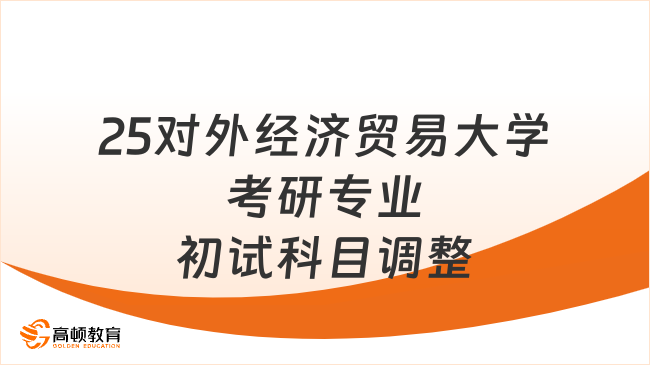 2025對外經(jīng)濟貿(mào)易大學考研招生專業(yè)、初試科目調(diào)整！速看