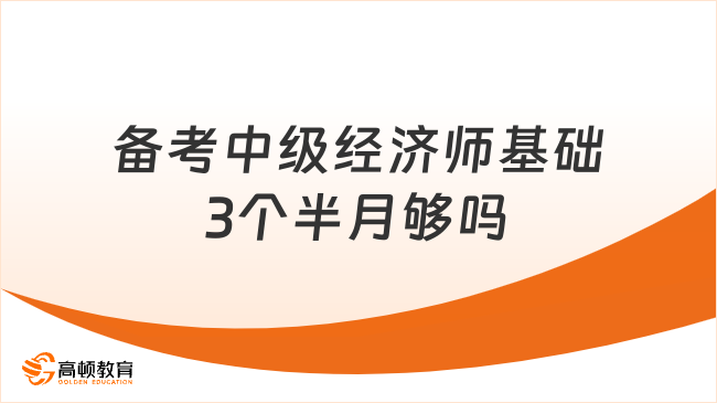 備考中級(jí)經(jīng)濟(jì)師基礎(chǔ)3個(gè)半月夠嗎