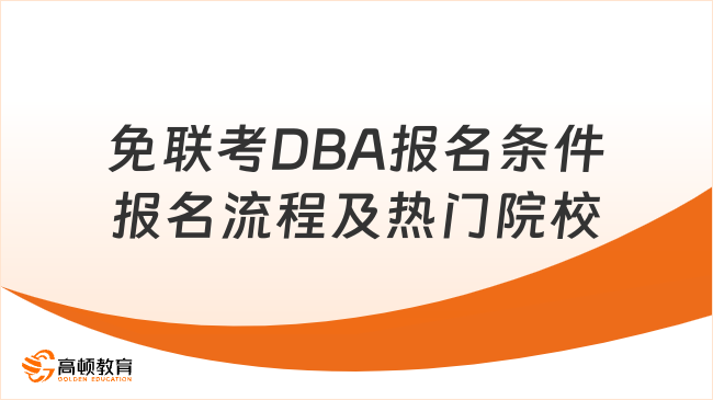 一文秒懂！免联考DBA报名条件、报名流程及热门院校全面介绍