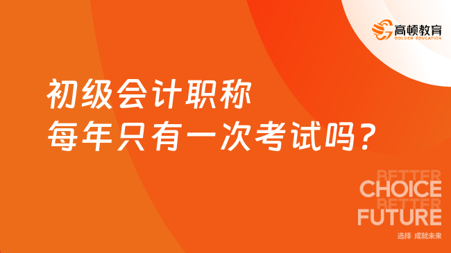 初級會計職稱每年只有一次考試嗎?