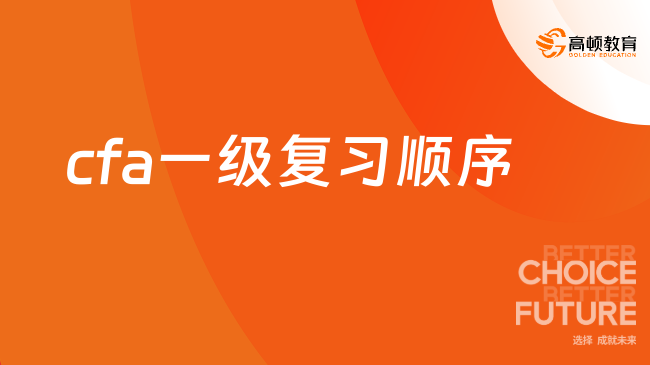 2024年CFA一级复习顺序是什么样的？为你解答！