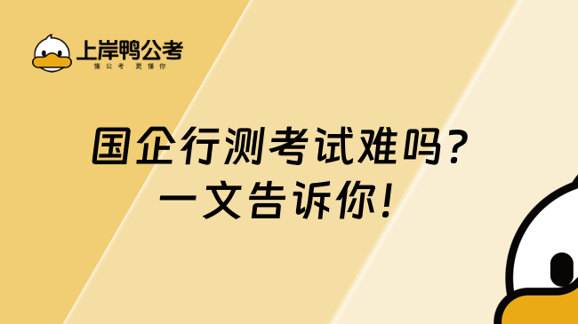 国企行测考试难吗?一文告诉你!