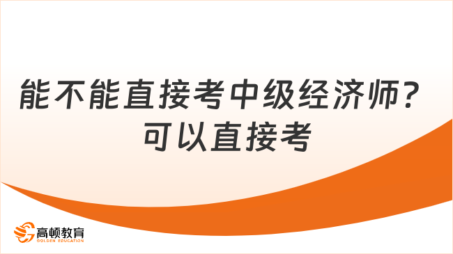 能不能直接考中級(jí)經(jīng)濟(jì)師？2024年中級(jí)經(jīng)濟(jì)師報(bào)考條件