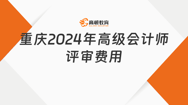 重慶2024年高級(jí)會(huì)計(jì)師評(píng)審費(fèi)用