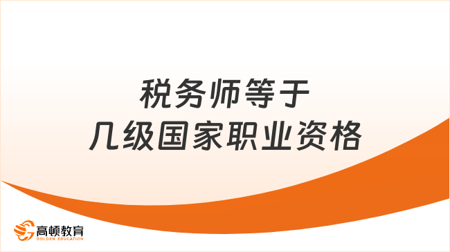 稅務師等于幾級國家職業(yè)資格