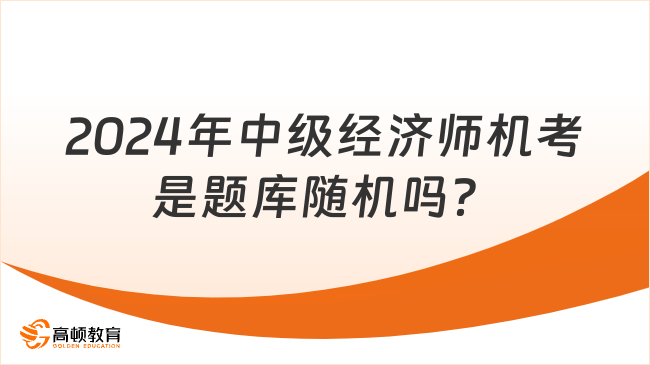 考生咨询：2024年中级经济师机考是题库随机吗？