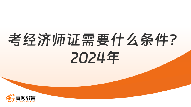 考經(jīng)濟(jì)師證需要什么條件？2024最新要求！