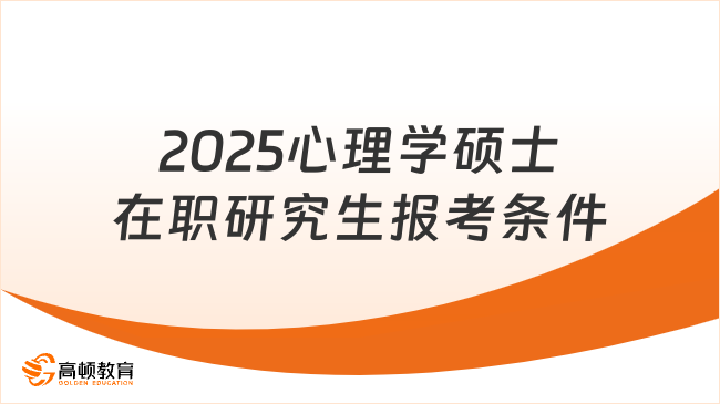 2025心理學(xué)碩士在職研究生報考條件是什么？附優(yōu)勢介紹