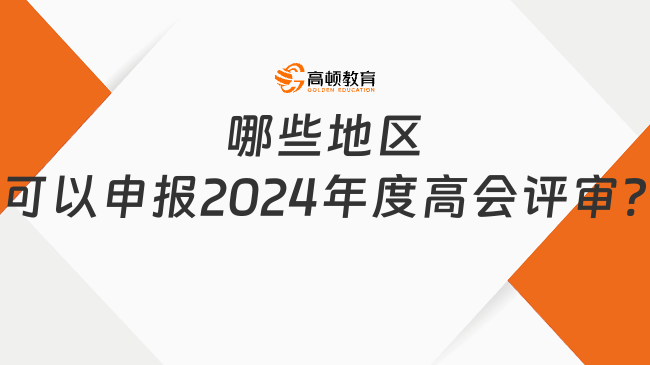 哪些地區(qū)可以申報2024年度高會評審?