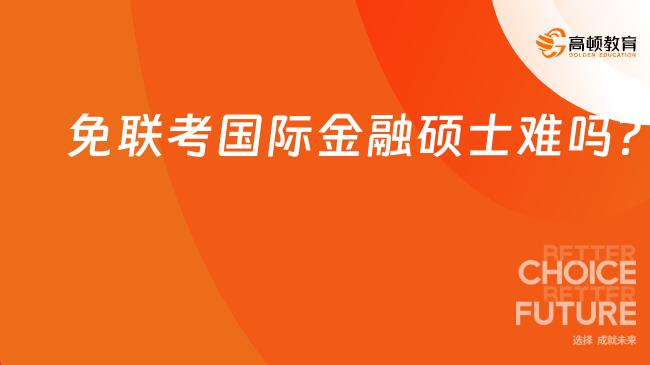 免联考国际金融硕士难吗？申请条件有哪些？