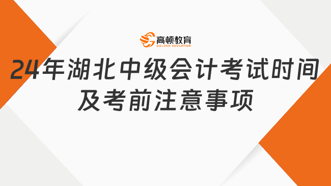 2024年湖北中級(jí)會(huì)計(jì)考試時(shí)間及考前注意事項(xiàng)