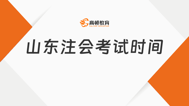 山東注會考試時間是什么時候？考試科目搭配注意事項！