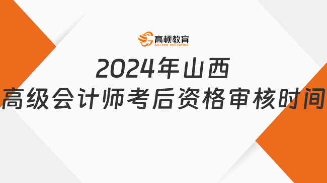 2024年山西高級(jí)會(huì)計(jì)師考后資格審核時(shí)間為8月5日至12日