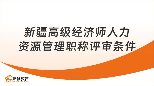 新疆高級經(jīng)濟(jì)師人力資源管理專業(yè)職稱評審條件（試行）