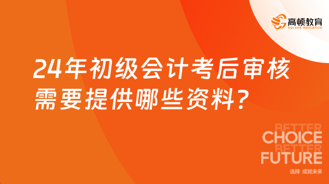 24年初級(jí)會(huì)計(jì)考后審核需要提供哪些資料?