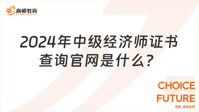 2024年中級經(jīng)濟(jì)師證書查詢官網(wǎng)是什么？