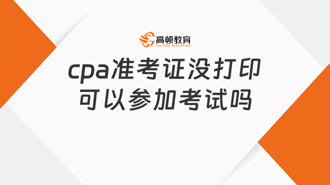 cpa準(zhǔn)考證沒打印可以參加考試嗎