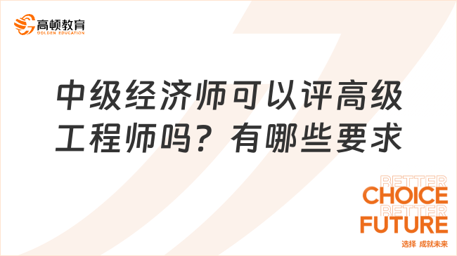 中級經(jīng)濟(jì)師可以評高級工程師嗎？有哪些要求？