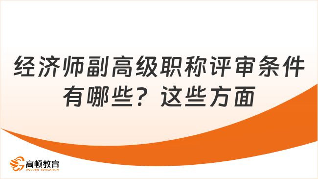 經(jīng)濟(jì)師副高級職稱評審條件有哪些？這些方面！