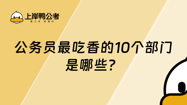 公务员最吃香的10个部门是哪些？这篇超详细！