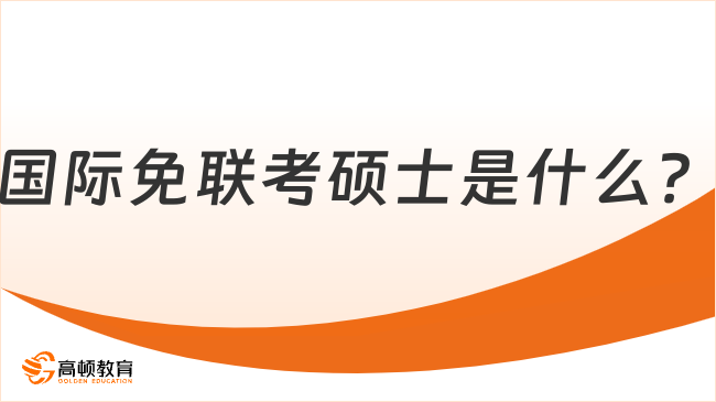 国际免联考硕士是什么？一文了解含义、报名条件及流程！