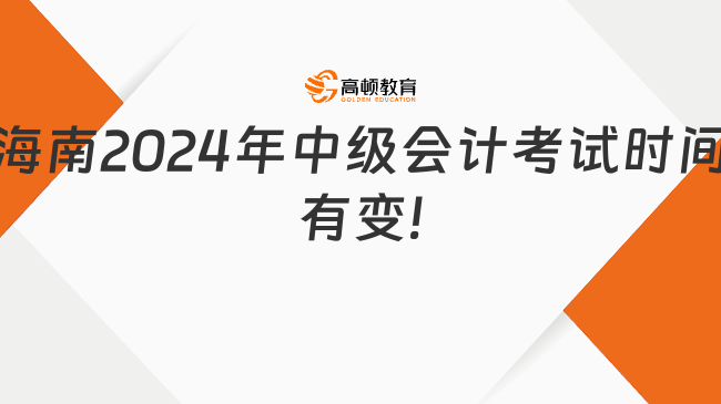 海南2024年中级会计考试时间有变!改为9月7日至8日