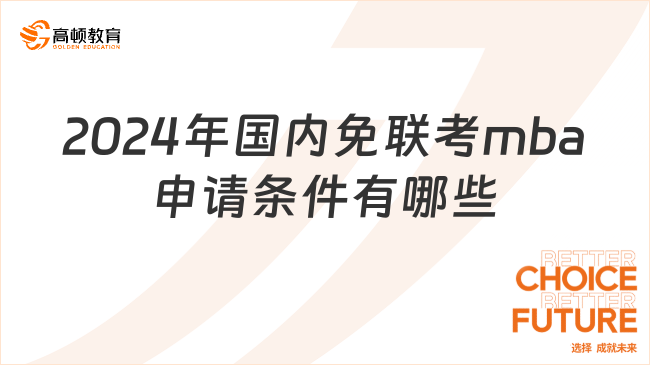 2024年國內(nèi)免聯(lián)考mba申請條件有哪些？全方位介紹！