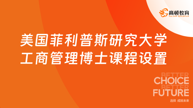 美国菲利普斯研究大学工商管理博士课程设置一览，点击了解~