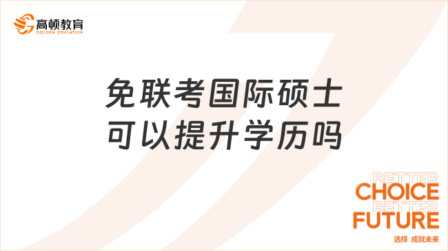 免联考国际硕士可以提升学历吗？下文解答，一看便知！