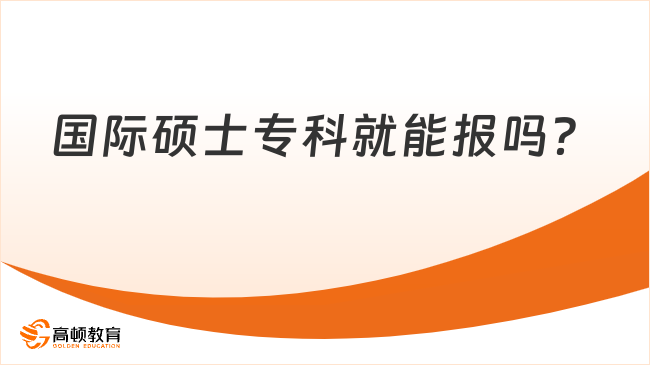 国际硕士专科就能报吗？国际硕士报名条件介绍！