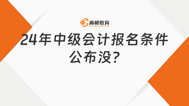 24年中級會計(jì)報(bào)名條件公布沒?