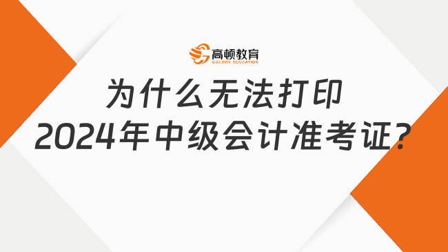 為什么無法打印2024年中級會計準考證?